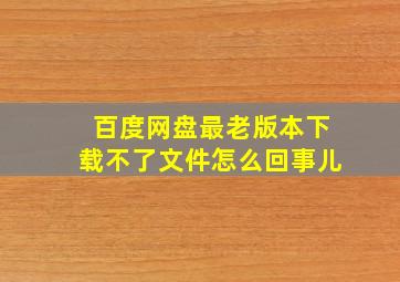 百度网盘最老版本下载不了文件怎么回事儿