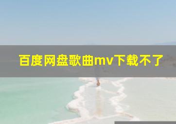 百度网盘歌曲mv下载不了