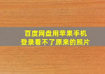 百度网盘用苹果手机登录看不了原来的照片