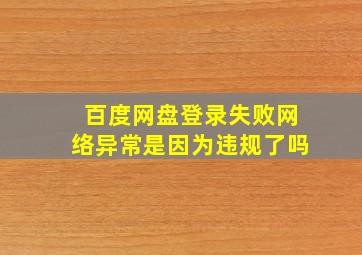 百度网盘登录失败网络异常是因为违规了吗