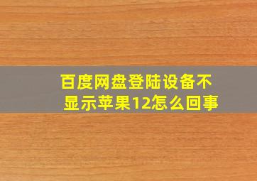 百度网盘登陆设备不显示苹果12怎么回事