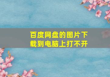 百度网盘的图片下载到电脑上打不开