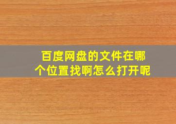 百度网盘的文件在哪个位置找啊怎么打开呢