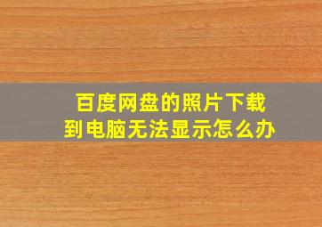 百度网盘的照片下载到电脑无法显示怎么办