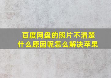 百度网盘的照片不清楚什么原因呢怎么解决苹果