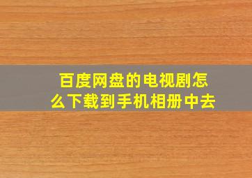 百度网盘的电视剧怎么下载到手机相册中去