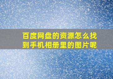 百度网盘的资源怎么找到手机相册里的图片呢