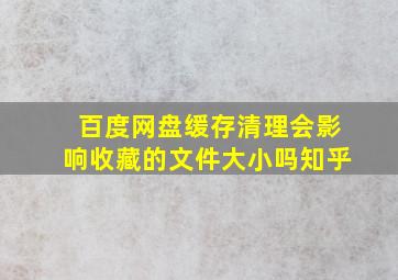 百度网盘缓存清理会影响收藏的文件大小吗知乎