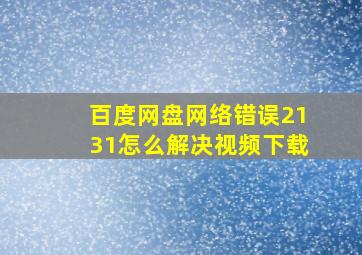 百度网盘网络错误2131怎么解决视频下载