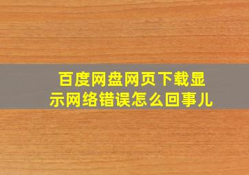 百度网盘网页下载显示网络错误怎么回事儿