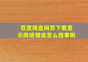 百度网盘网页下载显示网络错误怎么回事啊