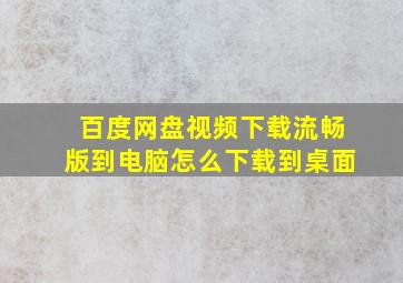 百度网盘视频下载流畅版到电脑怎么下载到桌面