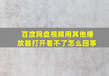 百度网盘视频用其他播放器打开看不了怎么回事