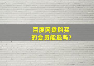 百度网盘购买的会员能退吗?