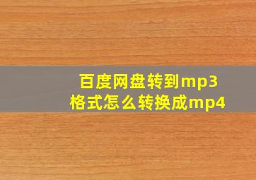 百度网盘转到mp3格式怎么转换成mp4