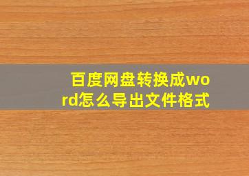 百度网盘转换成word怎么导出文件格式