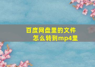 百度网盘里的文件怎么转到mp4里