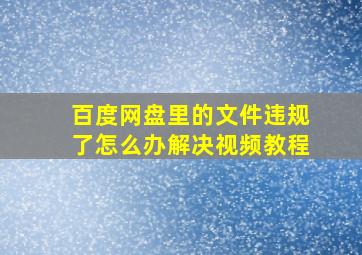 百度网盘里的文件违规了怎么办解决视频教程