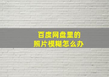 百度网盘里的照片模糊怎么办