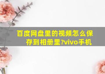 百度网盘里的视频怎么保存到相册里?vivo手机