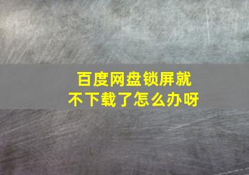 百度网盘锁屏就不下载了怎么办呀