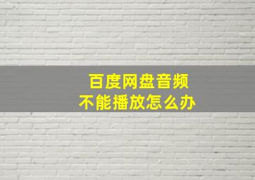 百度网盘音频不能播放怎么办