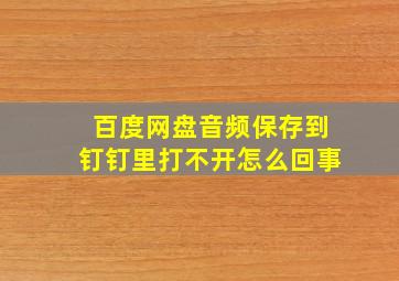 百度网盘音频保存到钉钉里打不开怎么回事