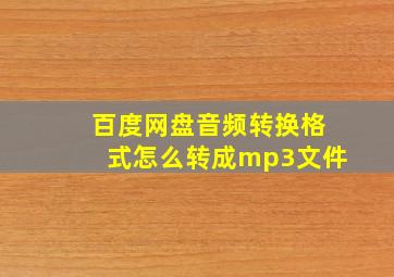 百度网盘音频转换格式怎么转成mp3文件