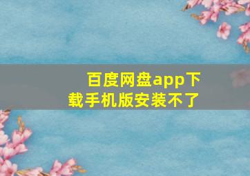 百度网盘app下载手机版安装不了