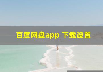 百度网盘app 下载设置