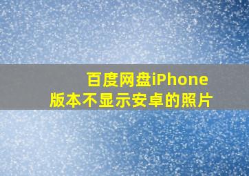 百度网盘iPhone版本不显示安卓的照片