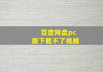 百度网盘pc版下载不了视频