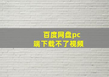 百度网盘pc端下载不了视频