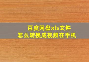 百度网盘xls文件怎么转换成视频在手机