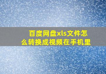 百度网盘xls文件怎么转换成视频在手机里