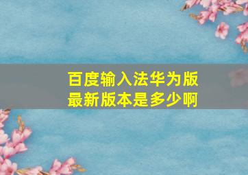 百度输入法华为版最新版本是多少啊