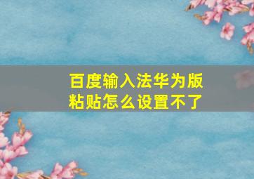 百度输入法华为版粘贴怎么设置不了