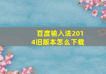 百度输入法2014旧版本怎么下载