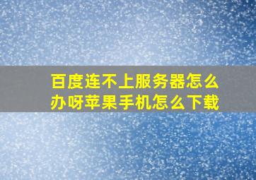 百度连不上服务器怎么办呀苹果手机怎么下载