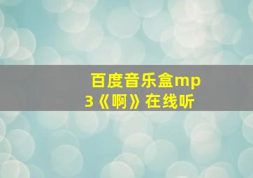 百度音乐盒mp3《啊》在线听