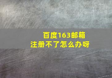 百度163邮箱注册不了怎么办呀