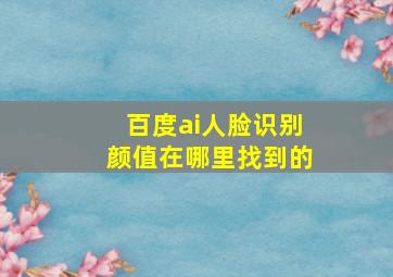 百度ai人脸识别颜值在哪里找到的