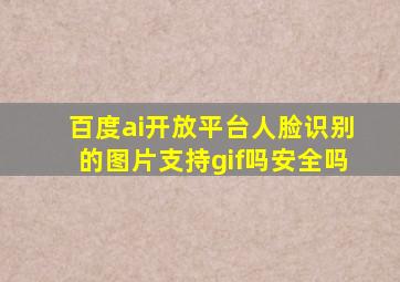 百度ai开放平台人脸识别的图片支持gif吗安全吗