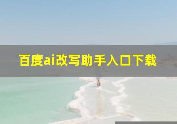 百度ai改写助手入口下载