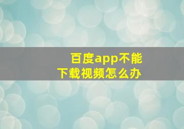 百度app不能下载视频怎么办