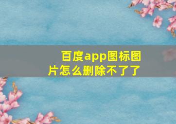 百度app图标图片怎么删除不了了