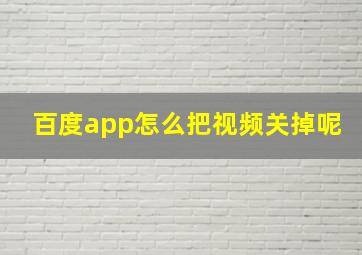 百度app怎么把视频关掉呢