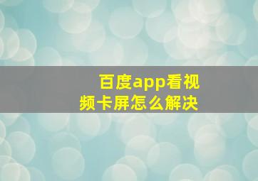 百度app看视频卡屏怎么解决