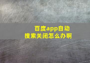 百度app自动搜索关闭怎么办啊