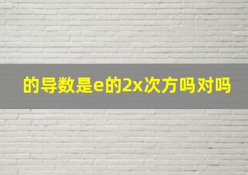 的导数是e的2x次方吗对吗